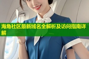 海角社区最新域名全解析及访问指南详解