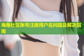 海角社区账号注册用户名问题及解决指南