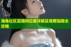 海角社区直播间位置详解及观看指南全攻略