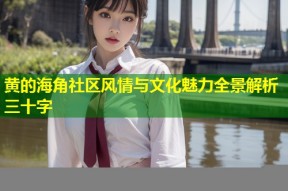 黄的海角社区风情与文化魅力全景解析三十字
