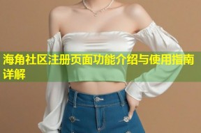 海角社区注册页面功能介绍与使用指南详解