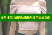 海角社区注册风险揭秘与实用交流指南
