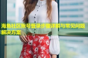海角社区账号登录步骤详解与常见问题解决方案
