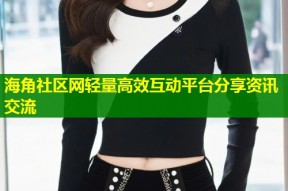 海角社区网轻量高效互动平台分享资讯交流