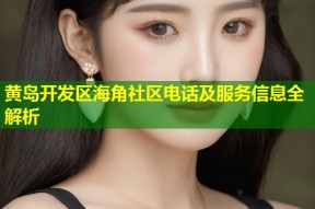 黄岛开发区海角社区电话及服务信息全解析