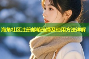 海角社区注册邮箱选择及使用方法详解