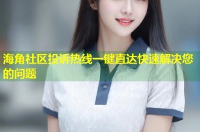 海角社区投诉热线一键直达快速解决您的问题