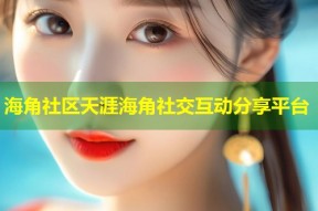海角社区天涯海角社交互动分享平台
