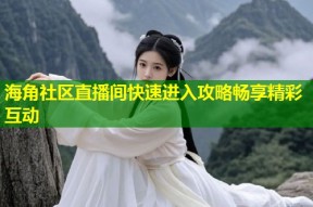 海角社区直播间快速进入攻略畅享精彩互动