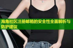 海角社区注册邮箱的安全性全面解析与防护建议