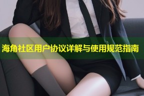 海角社区用户协议详解与使用规范指南