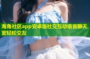 海角社区app安卓版社交互动语音聊天室轻松交友