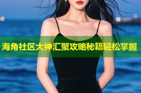 海角社区大神汇聚攻略秘籍轻松掌握