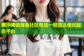 黑沙滩镇海角社区电话一键直达便民服务平台