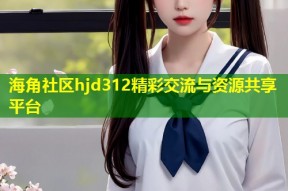 海角社区hjd312精彩交流与资源共享平台