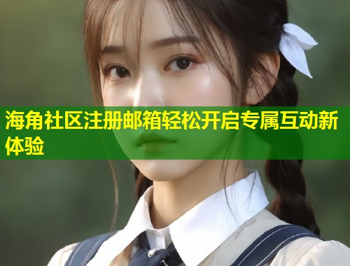 海角社区注册邮箱轻松开启专属互动新体验  第1张