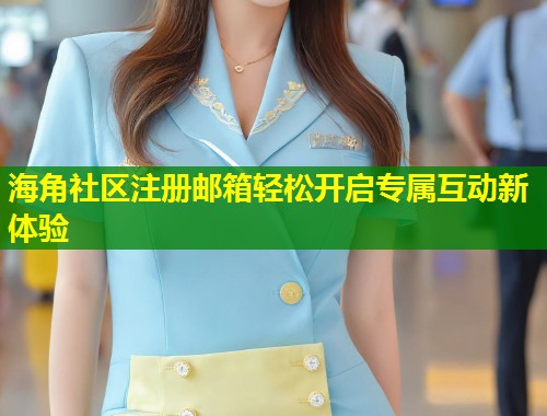 海角社区注册邮箱轻松开启专属互动新体验  第2张