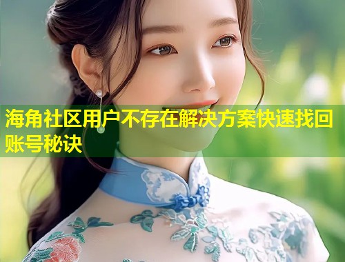 海角社区用户不存在解决方案快速找回账号秘诀  第2张