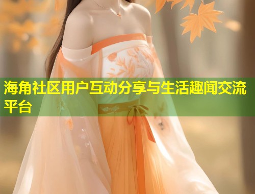 海角社区用户互动分享与生活趣闻交流平台  第2张