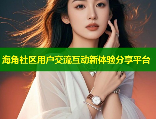 海角社区用户交流互动新体验分享平台  第1张