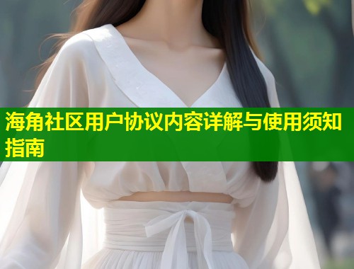 海角社区用户协议内容详解与使用须知指南  第1张