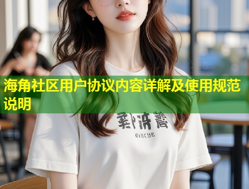 海角社区用户协议内容详解及使用规范说明  第1张