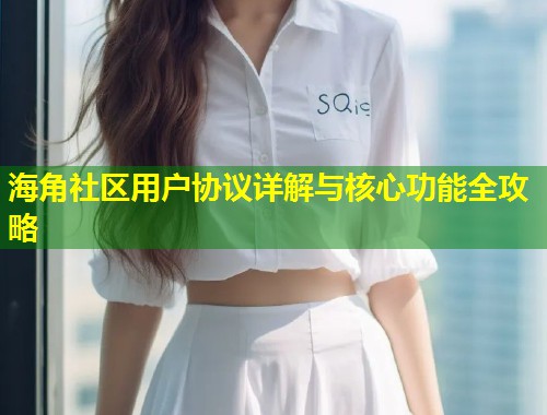 海角社区用户协议详解与核心功能全攻略  第1张