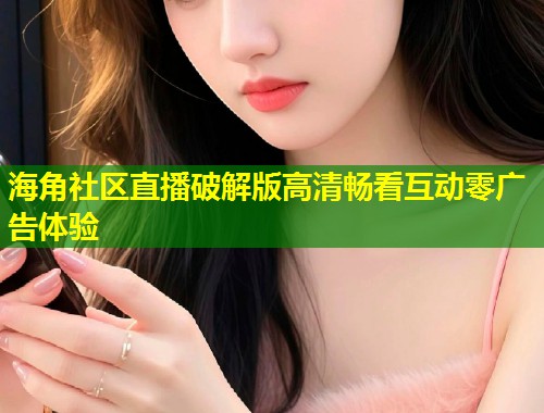 海角社区直播破解版高清畅看互动零广告体验  第1张