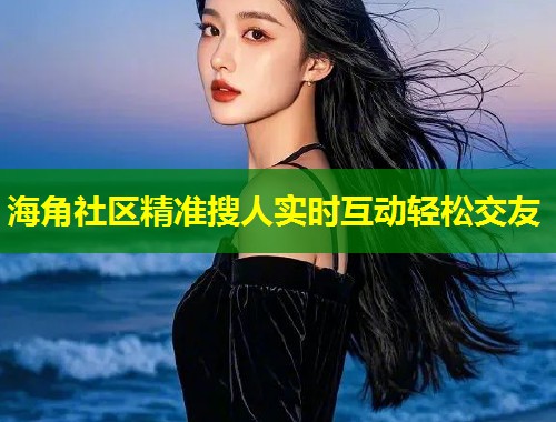 海角社区精准搜人实时互动轻松交友  第2张