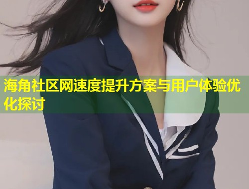 海角社区网速度提升方案与用户体验优化探讨  第1张