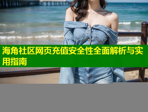 海角社区网页充值安全性全面解析与实用指南  第1张