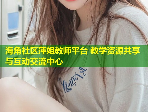 海角社区萍姐教师平台 教学资源共享与互动交流中心  第2张