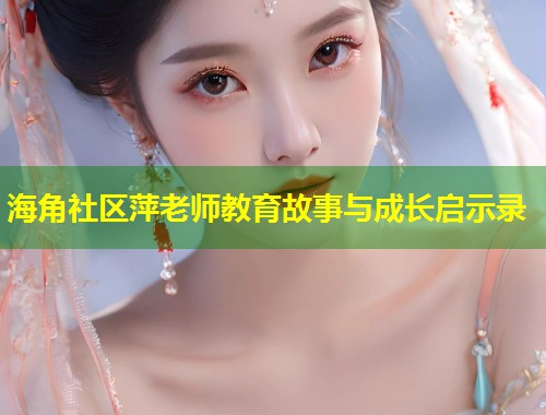 海角社区萍老师教育故事与成长启示录  第1张
