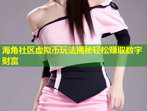 海角社区虚拟币玩法揭秘轻松赚取数字财富  第1张