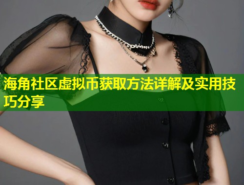 海角社区虚拟币获取方法详解及实用技巧分享  第1张