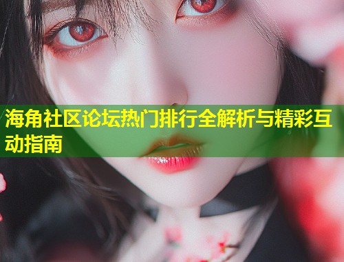 海角社区论坛热门排行全解析与精彩互动指南  第1张