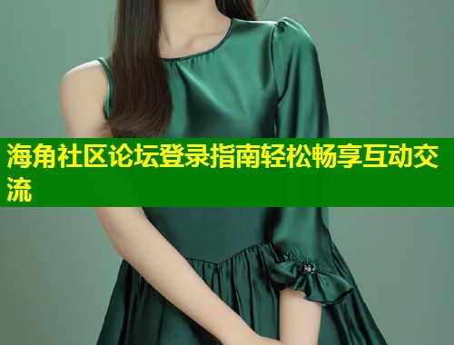 海角社区论坛登录指南轻松畅享互动交流  第2张