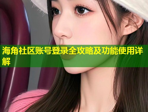 海角社区账号登录全攻略及功能使用详解  第2张