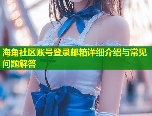 海角社区账号登录邮箱详细介绍与常见问题解答  第1张