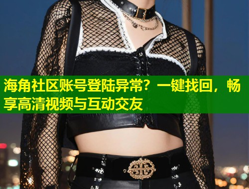 海角社区账号登陆异常？一键找回，畅享高清视频与互动交友  第1张