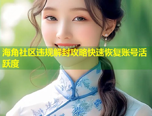 海角社区违规解封攻略快速恢复账号活跃度  第1张