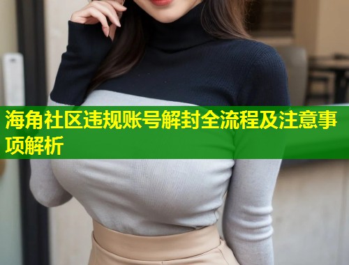 海角社区违规账号解封全流程及注意事项解析  第1张