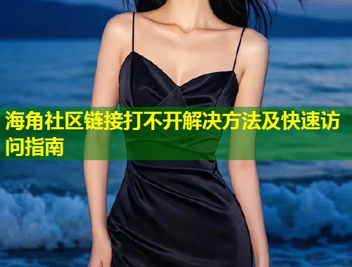 海角社区链接打不开解决方法及快速访问指南  第1张