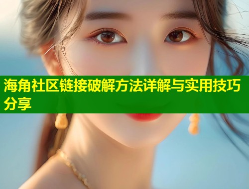 海角社区链接破解方法详解与实用技巧分享  第1张