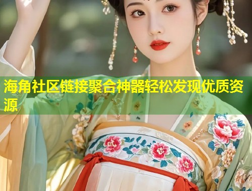 海角社区链接聚合神器轻松发现优质资源  第1张
