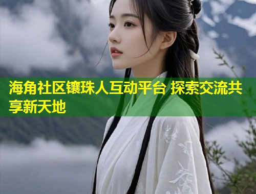 海角社区镶珠人互动平台 探索交流共享新天地  第1张