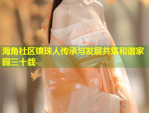 海角社区镶珠人传承与发展共筑和谐家园三十载  第1张