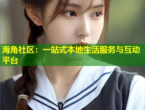 海角社区：一站式本地生活服务与互动平台  第2张