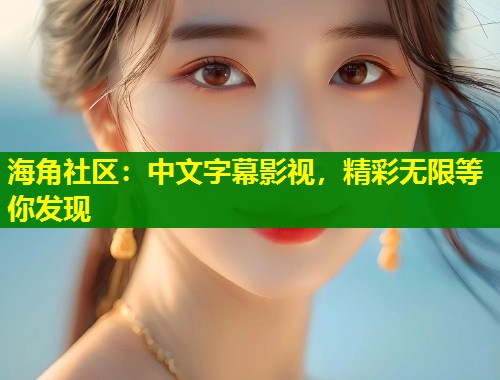 海角社区：中文字幕影视，精彩无限等你发现  第1张