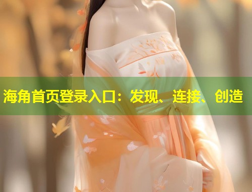 海角首页登录入口：发现、连接、创造  第1张